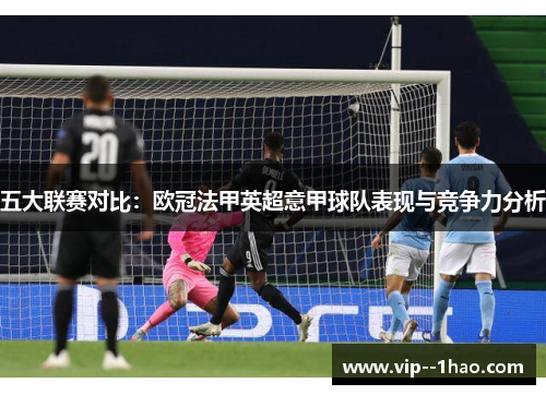 五大联赛对比：欧冠法甲英超意甲球队表现与竞争力分析
