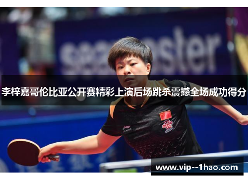 李梓嘉哥伦比亚公开赛精彩上演后场跳杀震撼全场成功得分