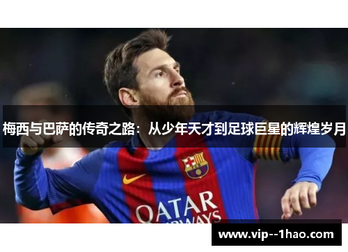 梅西与巴萨的传奇之路：从少年天才到足球巨星的辉煌岁月