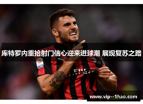 库特罗内重拾射门信心迎来进球潮 展现复苏之路