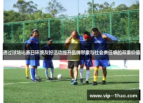 通过球场比赛日环境友好活动提升品牌形象与社会责任感的双重价值